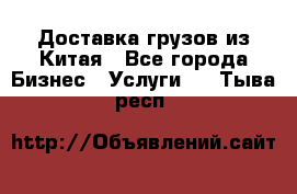 Доставка грузов из Китая - Все города Бизнес » Услуги   . Тыва респ.